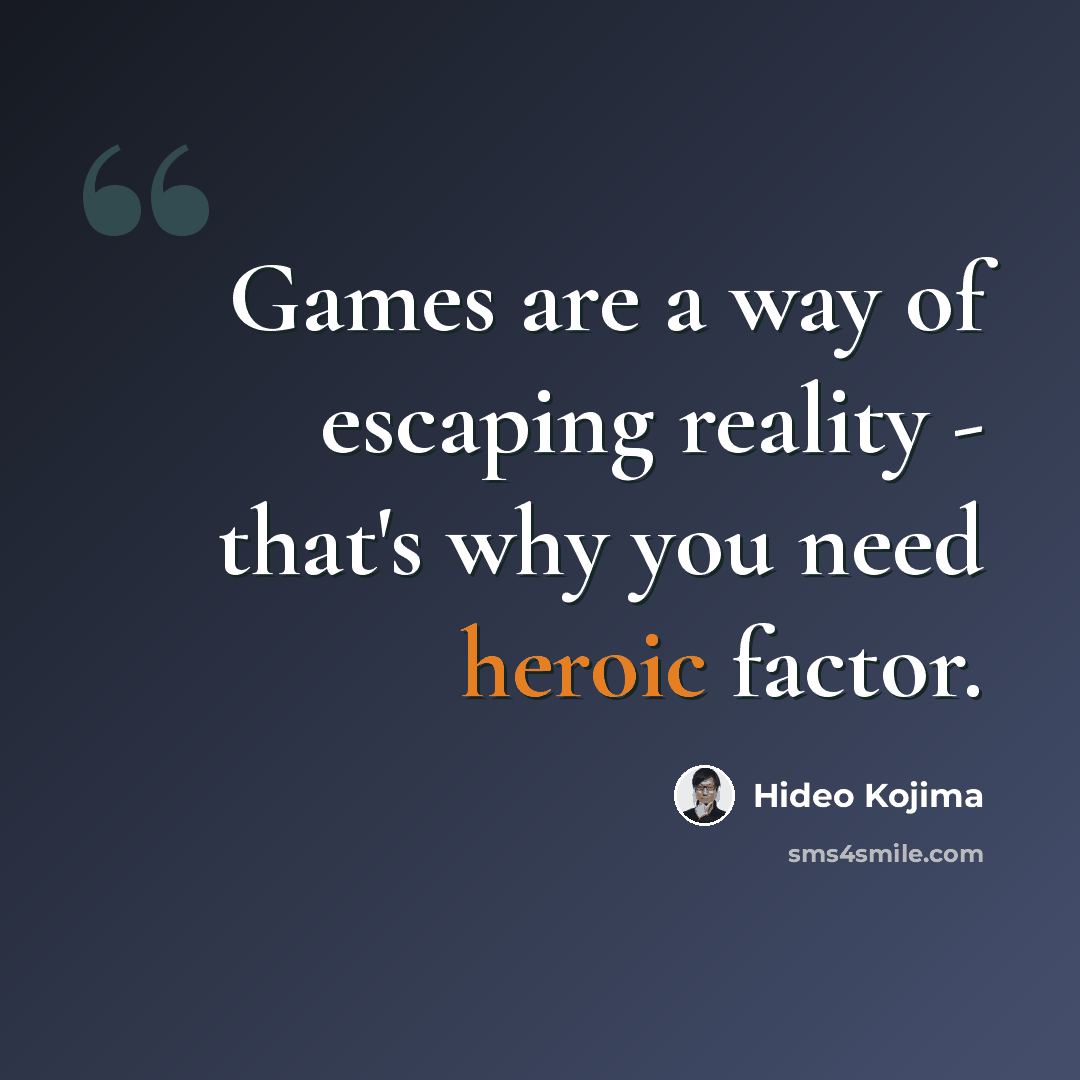 “Games are a way of escaping reality - that's why you need heroic factor.” quote by Hideo Kojima