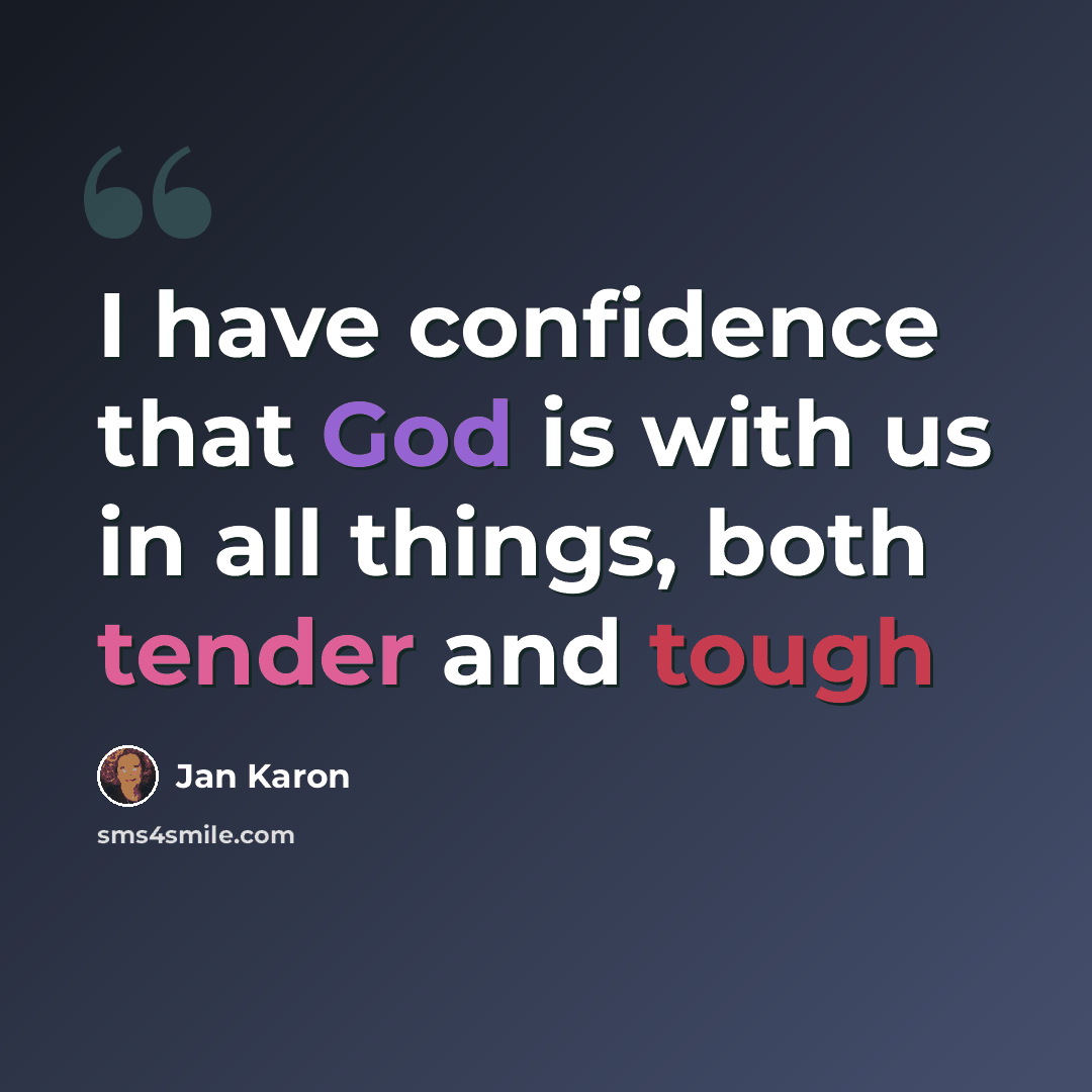 “I have confidence that God is with us in all things, both tender and tough” quote by Jan Karon