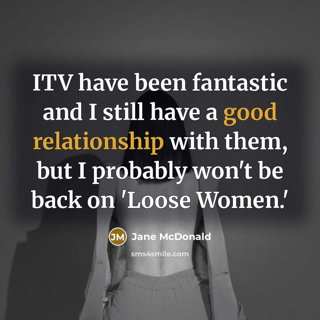 “ITV have been fantastic and I still have a good relationship with them, but I probably won't be back on 'Loose Women.'” quote by Jane McDonald