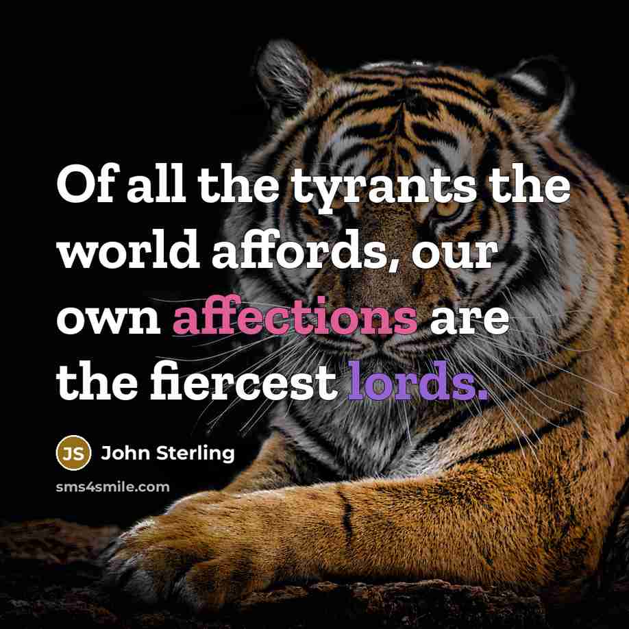 “Of all the tyrants the world affords, our own affections are the fiercest lords.” quote by John Sterling