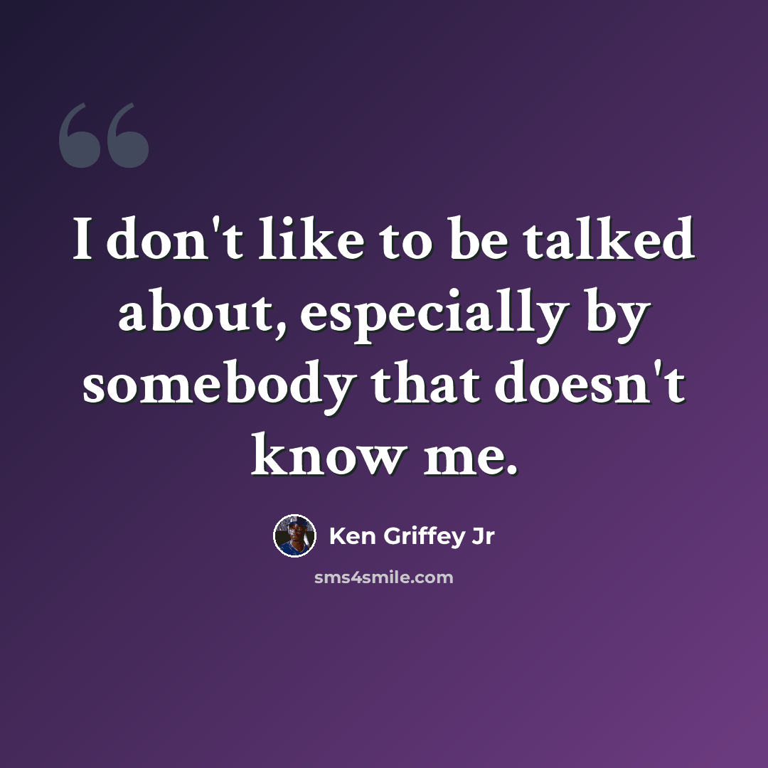 “I don't like to be talked about, especially by somebody that doesn't know me.” quote by Ken Griffey Jr