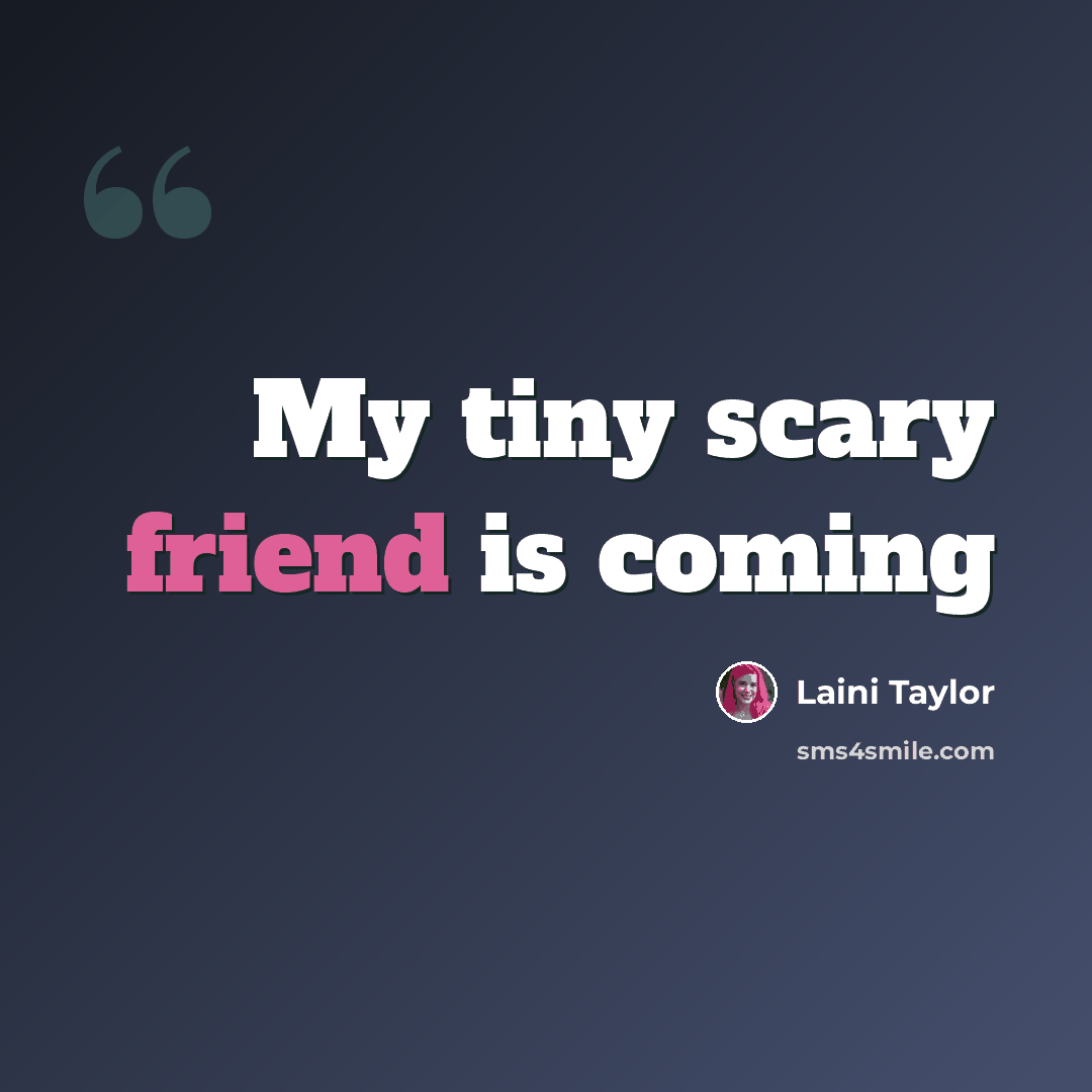 “My tiny scary friend is coming” quote by Laini Taylor