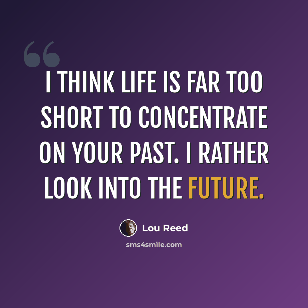 “I think life is far too short to concentrate on your past. I rather look into the future.” quote by Lou Reed