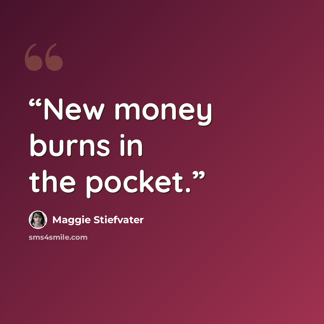 “New money burns in the pocket.” quote by Maggie Stiefvater