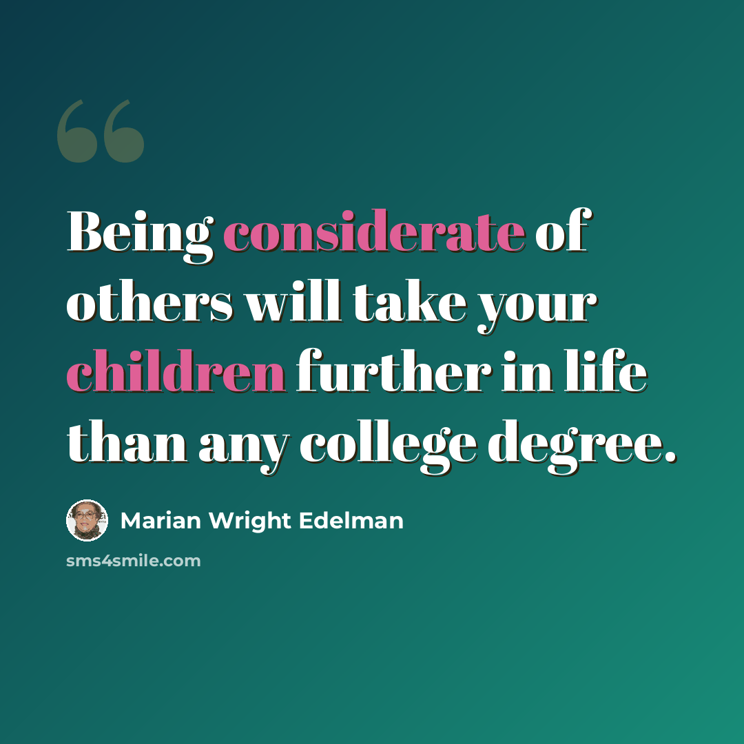“Being considerate of others will take your children further in life than any college degree.” quote by Marian Wright Edelman