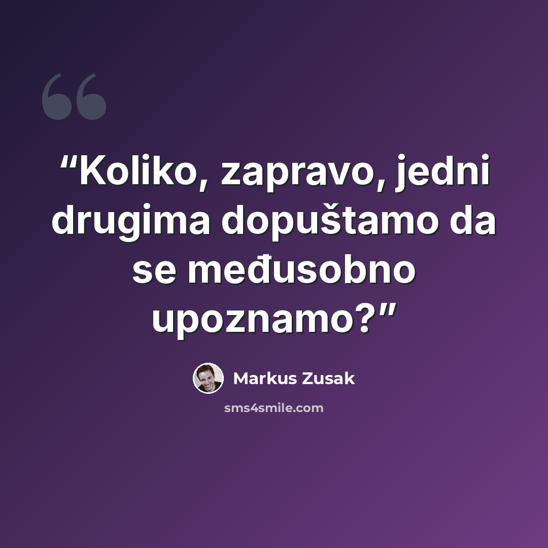 “Koliko, zapravo, jedni drugima dopuštamo da se međusobno upoznamo?” quote by Markus Zusak