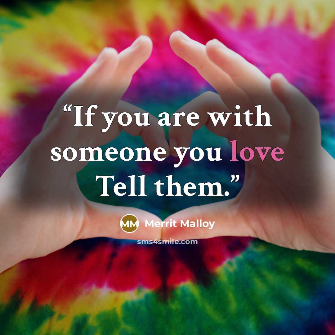 “If you are with someone you love Tell them.” quote by Merrit Malloy