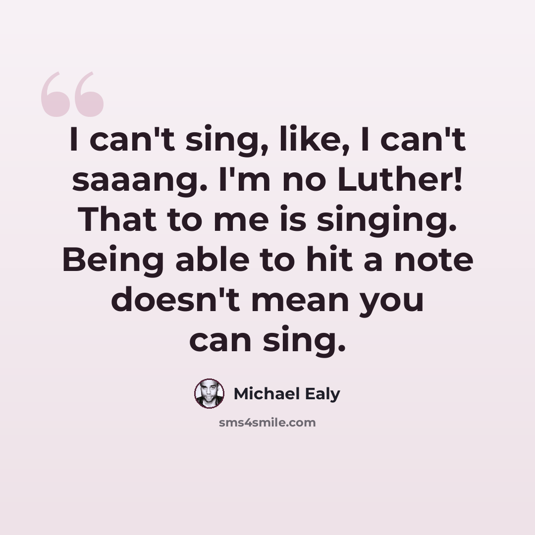 “I can't sing, like, I can't saaang. I'm no Luther! That to me is singing. Being able to hit a note doesn't mean you can sing.” quote by Michael Ealy