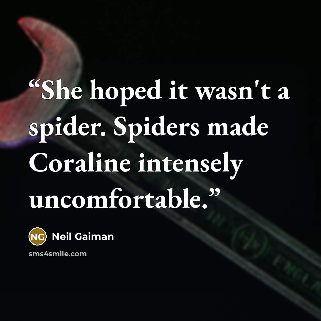 “She hoped it wasn't a spider. Spiders made Coraline intensely uncomfortable.” quote by Neil Gaiman