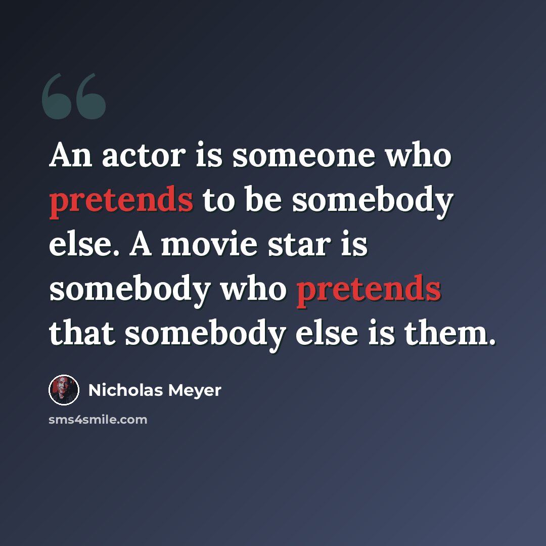 “An actor is someone who pretends to be somebody else. A movie star is somebody who pretends that somebody else is them.” quote by Nicholas Meyer