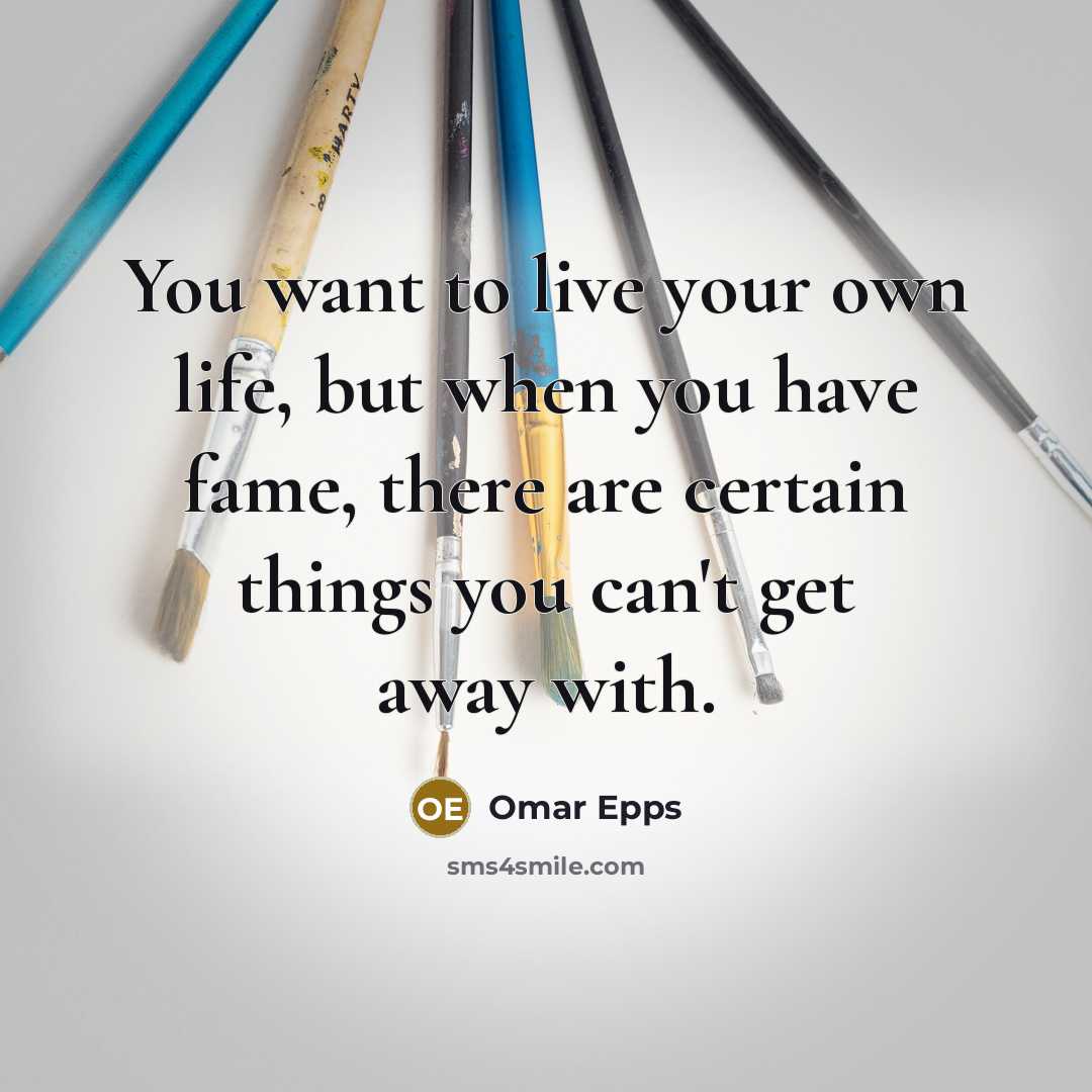 “You want to live your own life, but when you have fame, there are certain things you can't get away with.” quote by Omar Epps