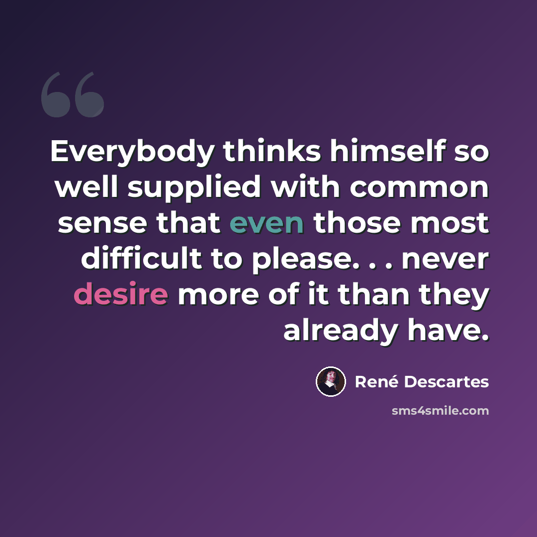 “Everybody thinks himself so well supplied with common sense that even those most difficult to please. . . never desire more of it than they already have.” quote by Rene Descartes