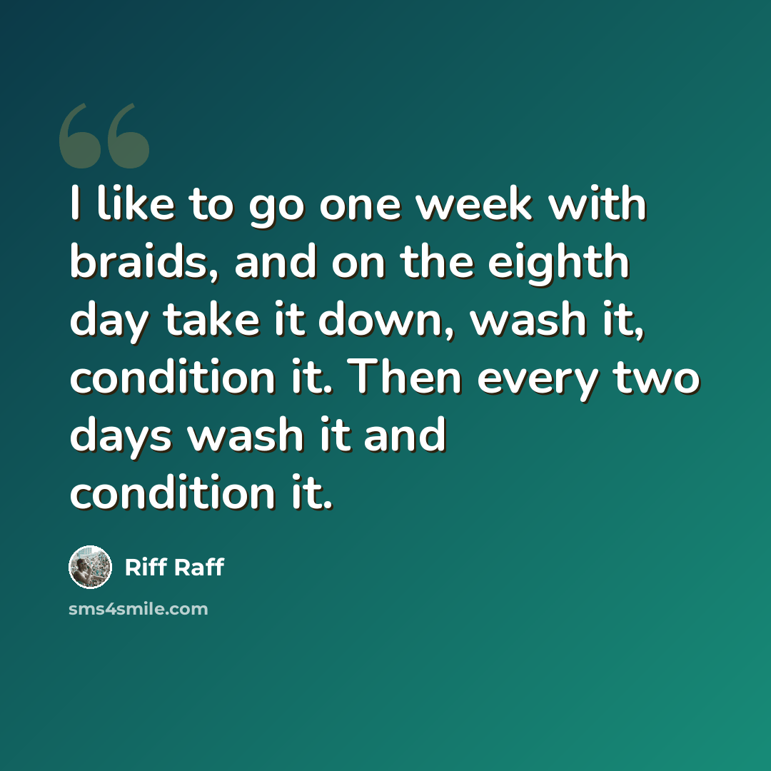 “I like to go one week with braids, and on the eighth day take it down, wash it, condition it. Then every two days wash it and condition it.” quote by Riff Raff