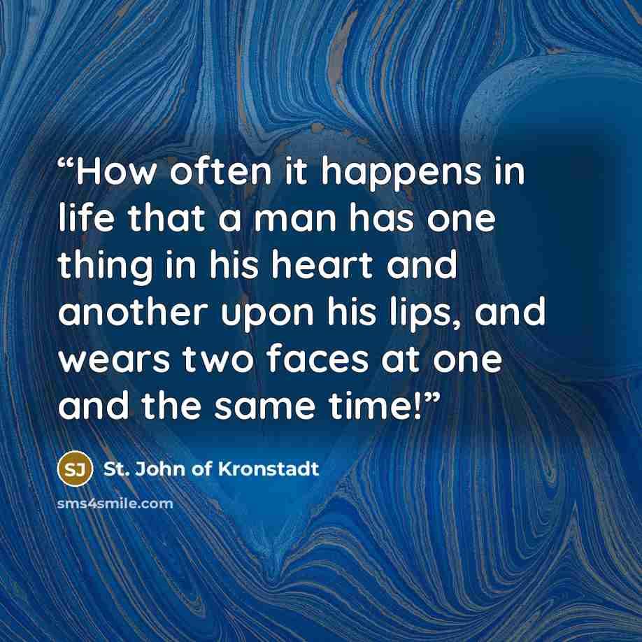 “How often it happens in life that a man has one thing in his heart and another upon his lips, and wears two faces at one and the same time!” quote by St. John of Kronstadt