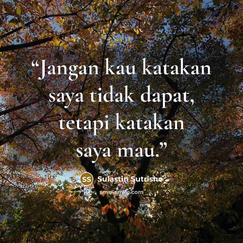 “Jangan kau katakan saya tidak dapat, tetapi katakan saya mau.” quote by Sulastin Sutrisno