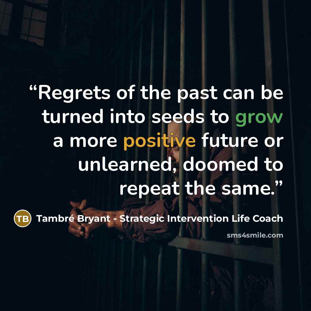 “Regrets of the past can be turned into seeds to grow a more positive future or unlearned, doomed to repeat the same.” quote by Tambré Bryant - Strategic Intervention Life Coach