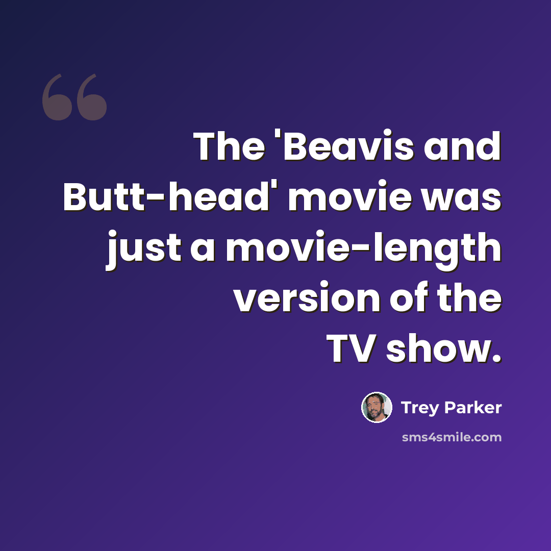 “The 'Beavis and Butt-head' movie was just a movie-length version of the TV show.” quote by Trey Parker