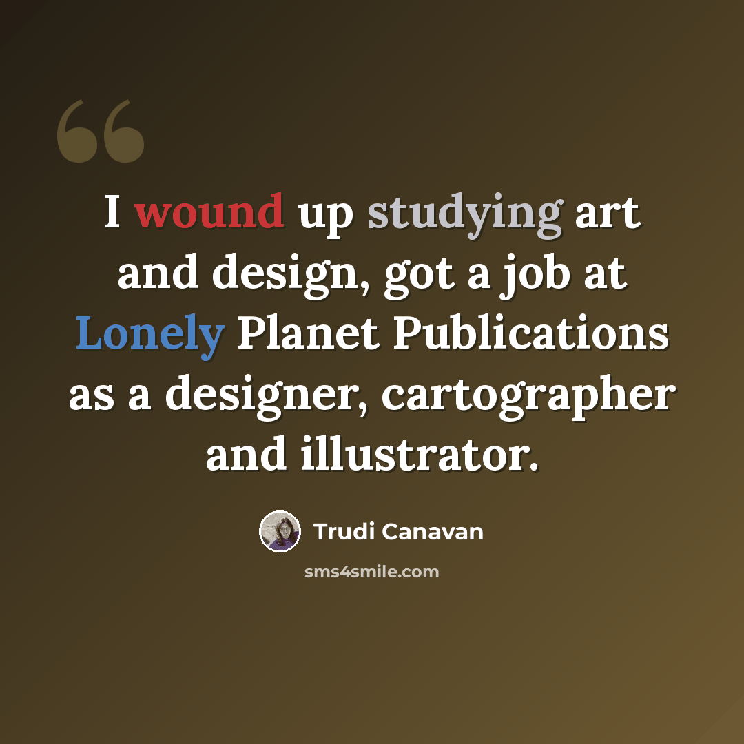 “I wound up studying art and design, got a job at Lonely Planet Publications as a designer, cartographer and illustrator.” quote by Trudi Canavan