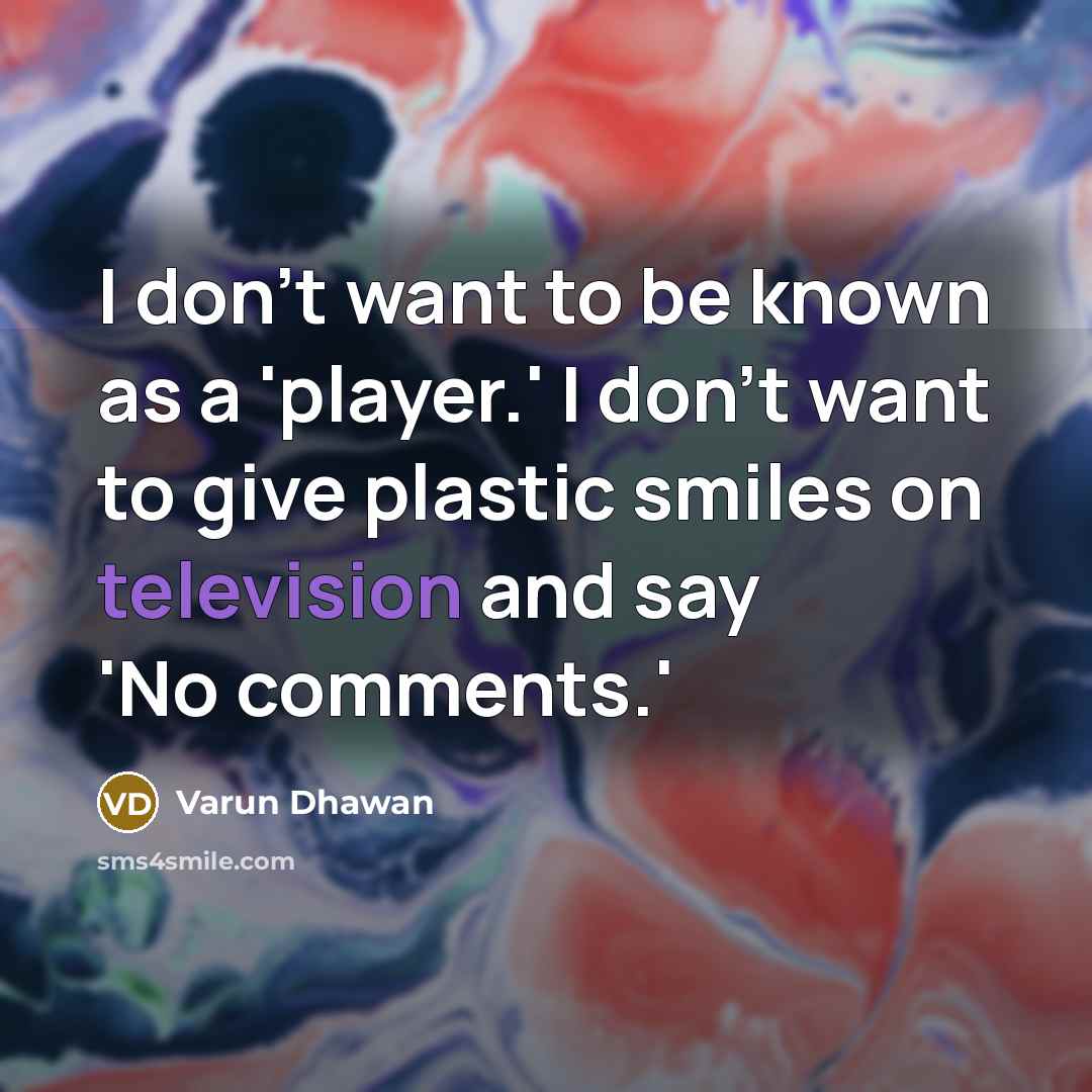 “I don't want to be known as a 'player.' I don't want to give plastic smiles on television and say 'No comments.'” quote by Varun Dhawan