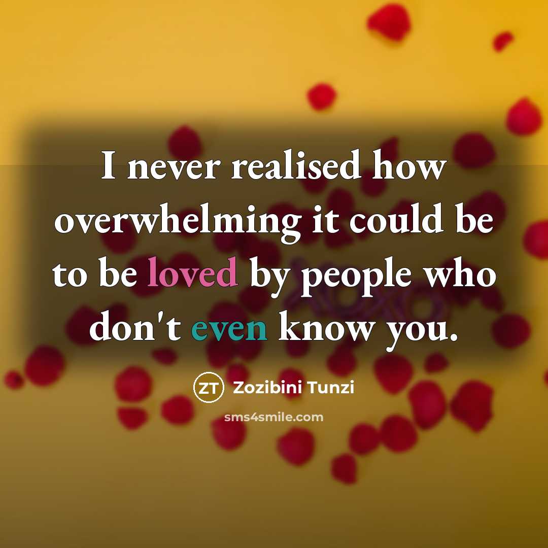 “I never realised how overwhelming it could be to be loved by people who don't even know you.” quote by Zozibini Tunzi