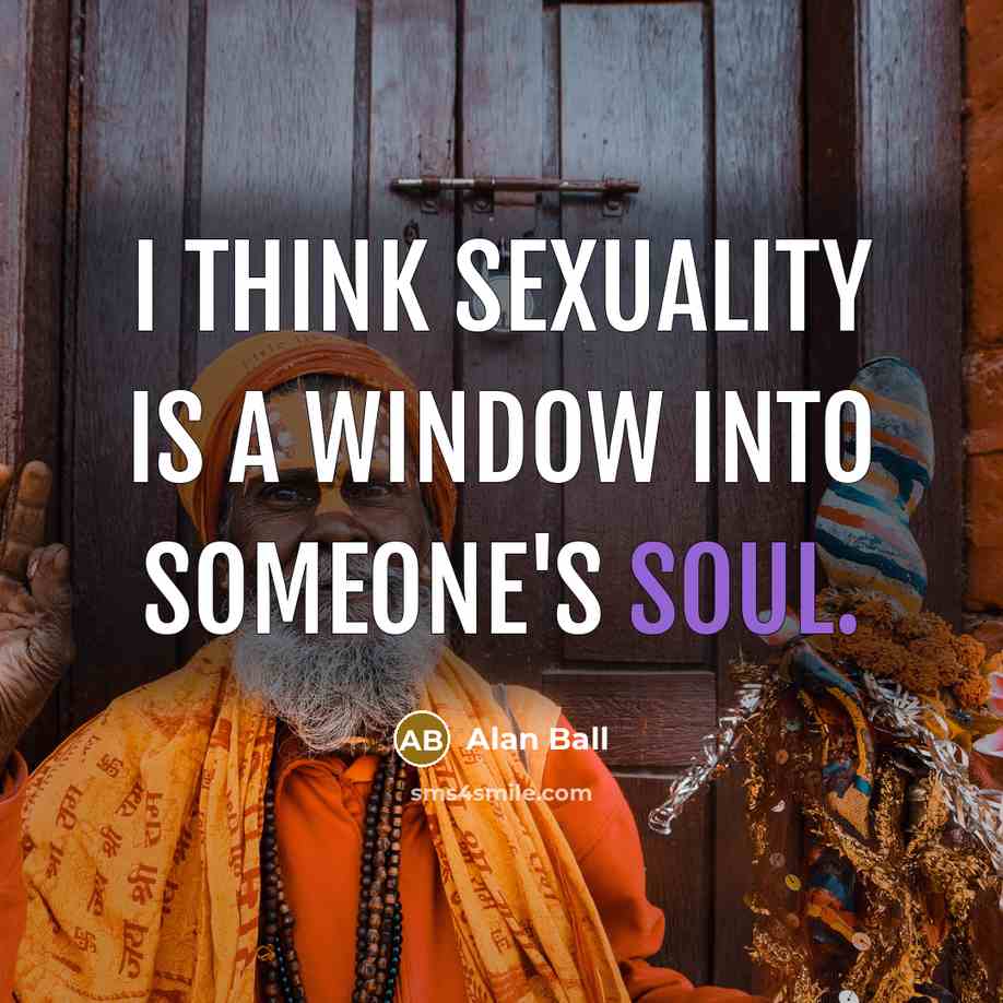 “I think sexuality is a window into someone's soul.” quote by Alan Ball