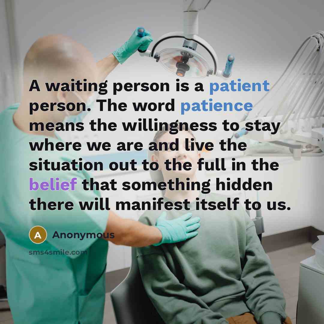 “A waiting person is a patient person. The word patience means the willingness to stay where we are and live the situation out to the full in the belief that something hidden there will manifest itself to us.” quote by Anonymous