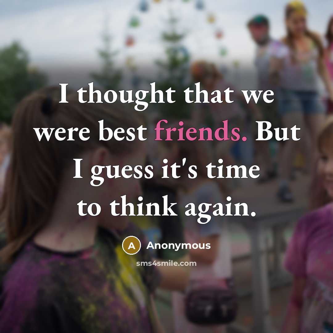 “I thought that we were best friends. But I guess it's time to think again.” quote by Anonymous