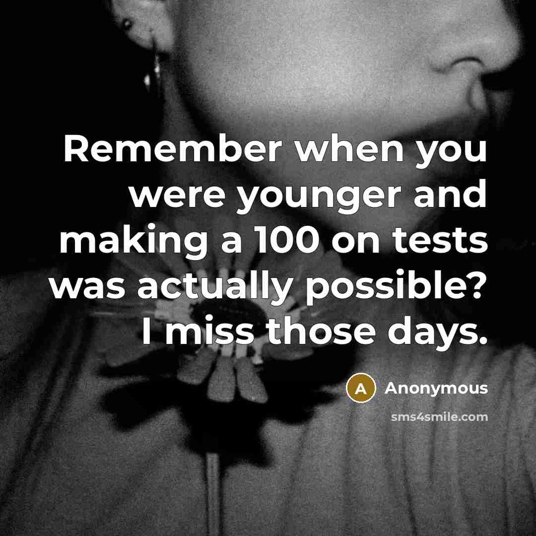 “Remember when you were younger and making a 100 on tests was actually possible? I miss those days.” quote by Anonymous