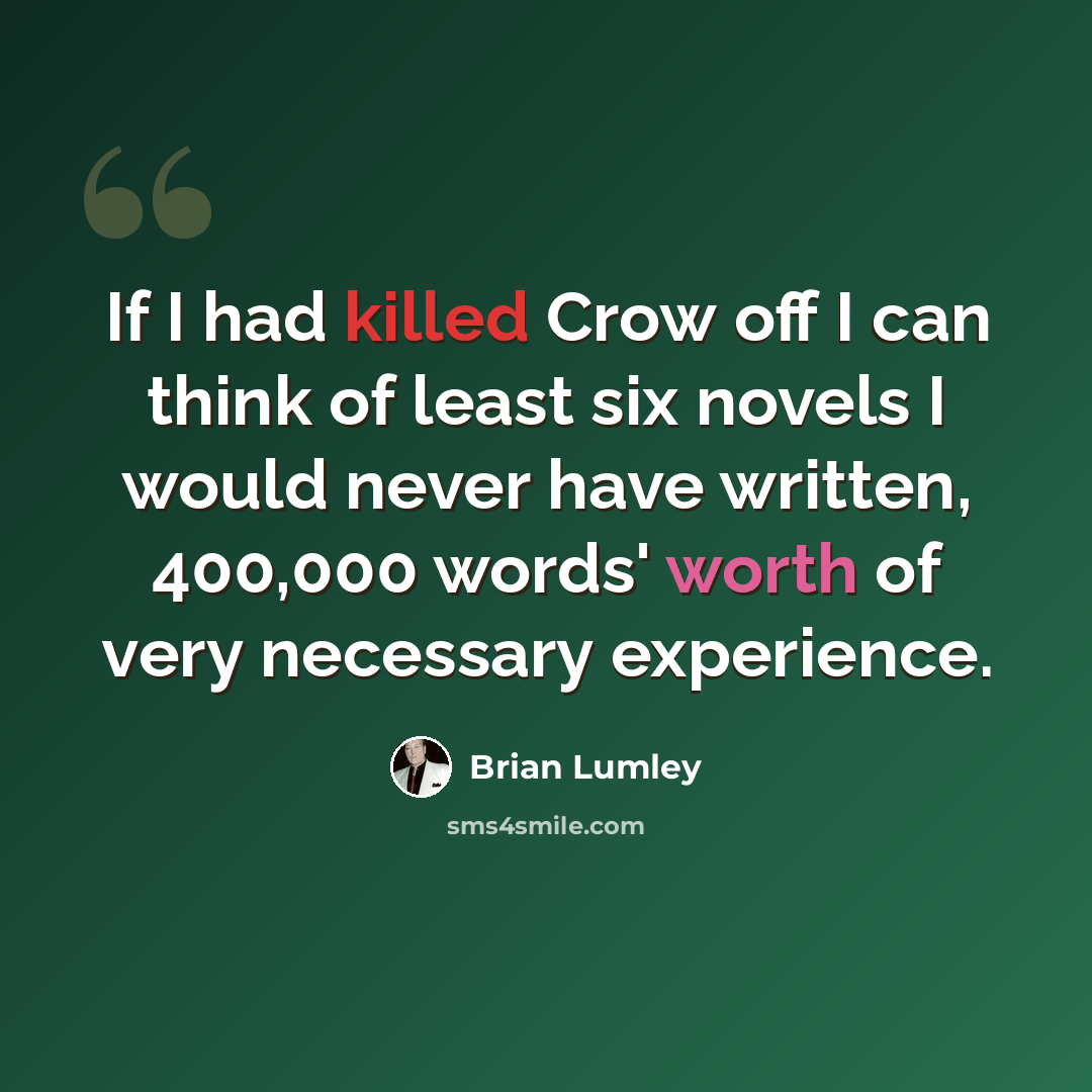 “If I had killed Crow off I can think of least six novels I would never have written, 400,000 words' worth of very necessary experience.” quote by Brian Lumley