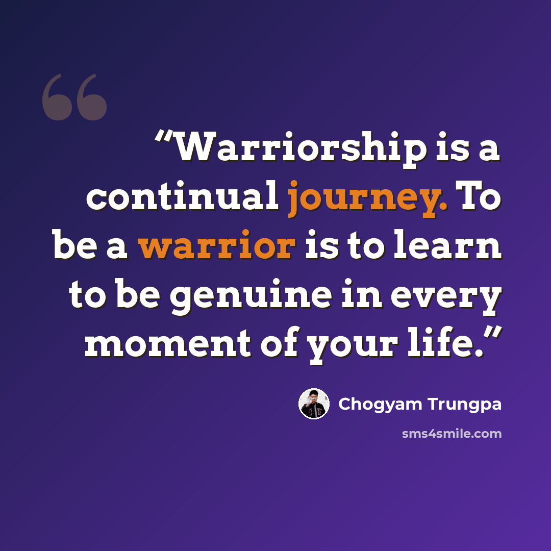 “Warriorship is a continual journey. To be a warrior is to learn to be genuine in every moment of your life.” quote by Chögyam Trungpa