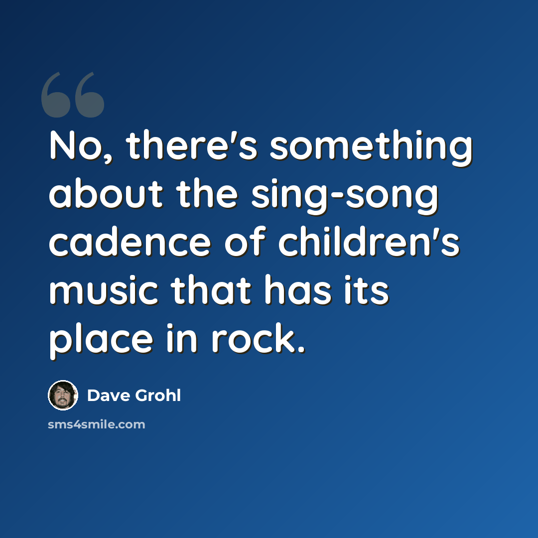 “No, there's something about the sing-song cadence of children's music that has its place in rock.” quote by Dave Grohl