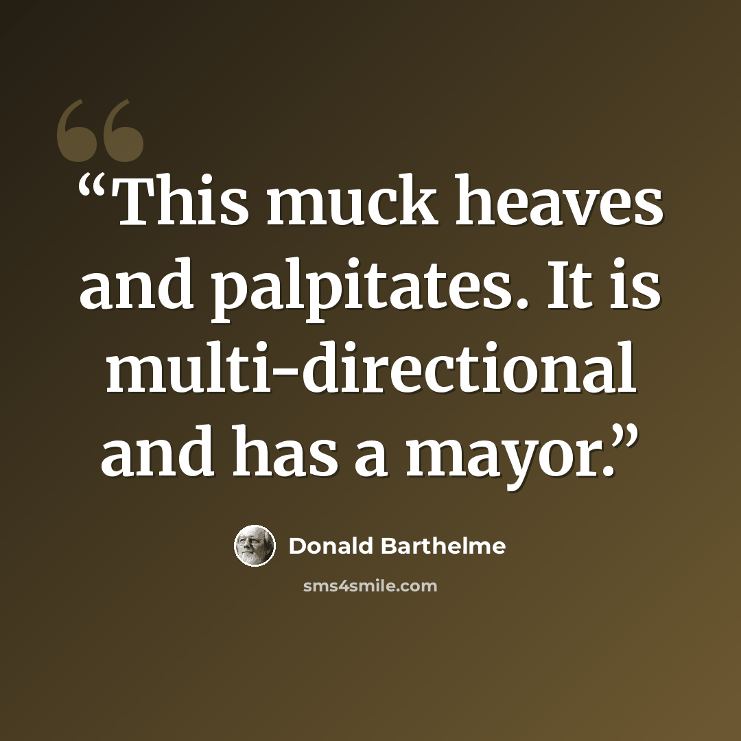 “This muck heaves and palpitates. It is multi-directional and has a mayor.” quote by Donald Barthelme