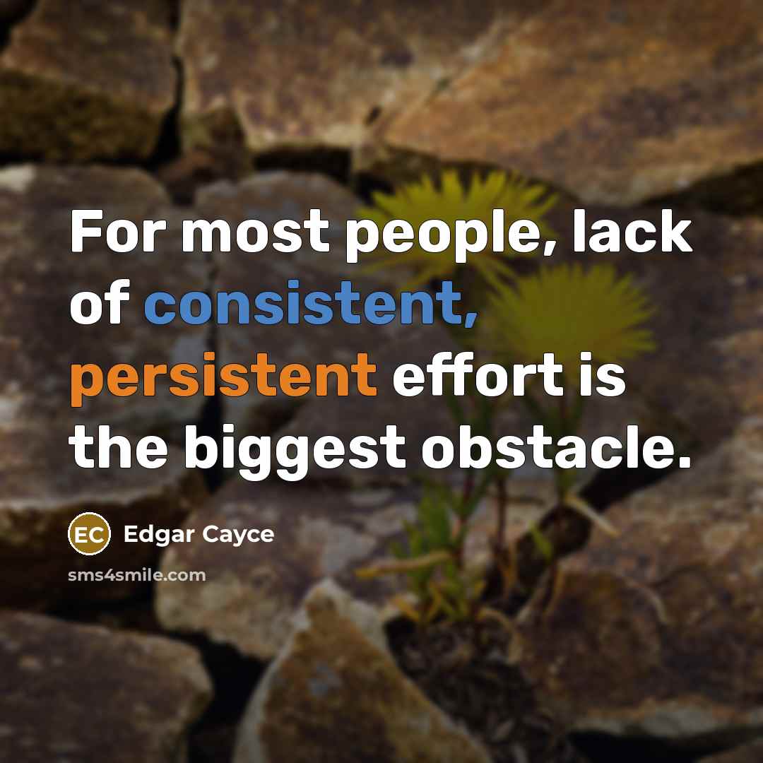 “For most people, lack of consistent, persistent effort is the biggest obstacle.” quote by Edgar Cayce