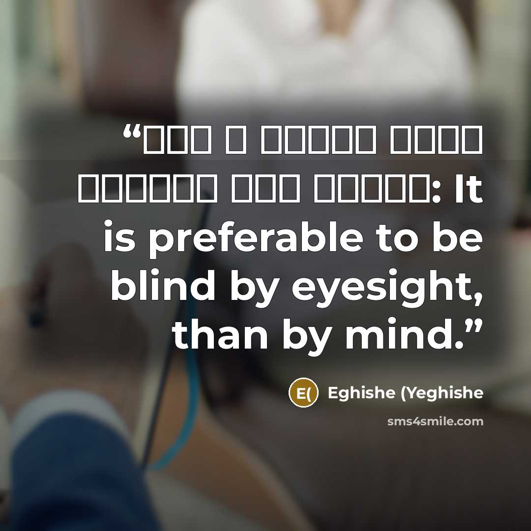 “Լաւ է աչքով կոյր ըլլալ՝ քան մտքով: It is preferable to be blind by eyesight, than by mind.” quote by Eghishe (Yeghishe