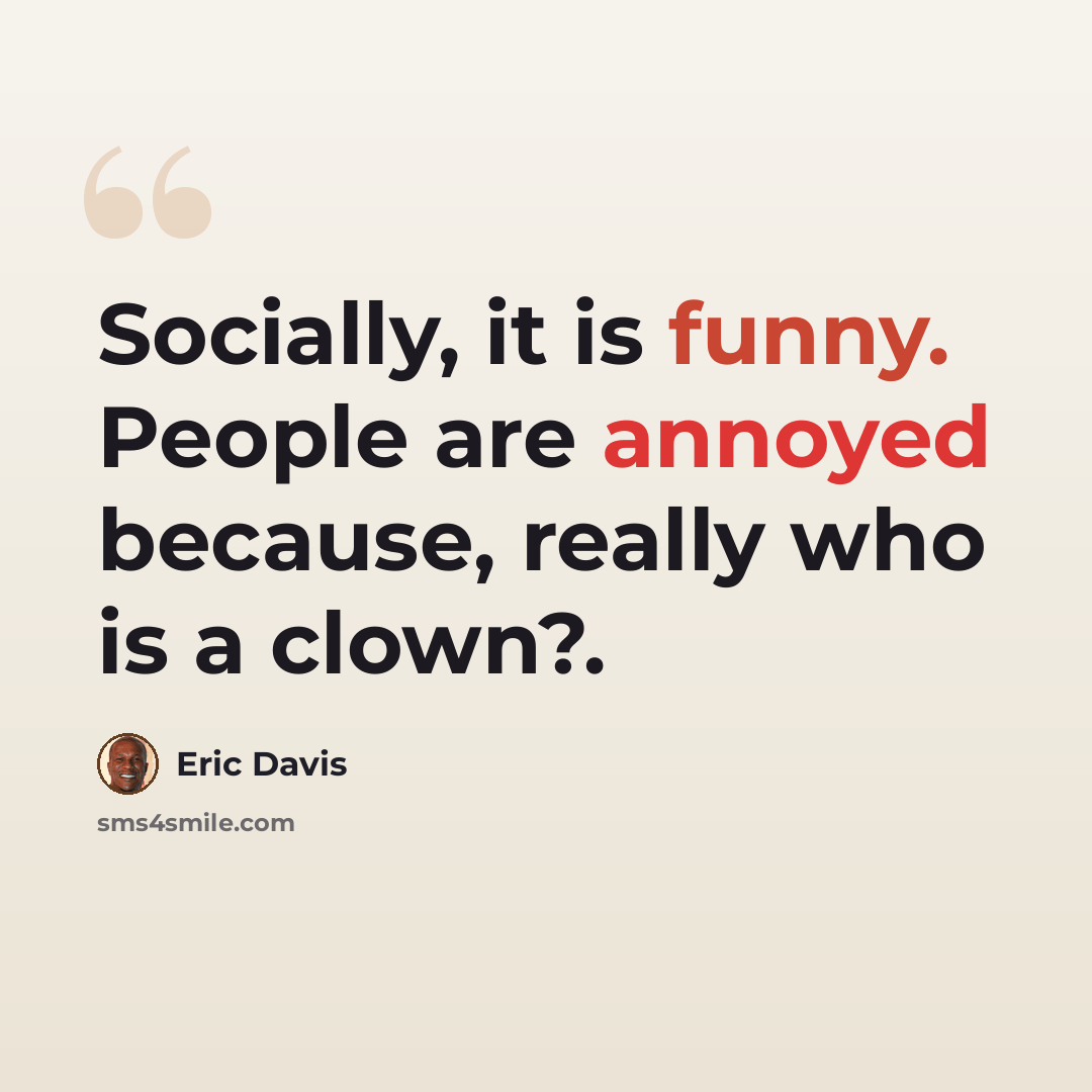 “Socially, it is funny. People are annoyed because, really who is a clown?.” quote by Eric Davis