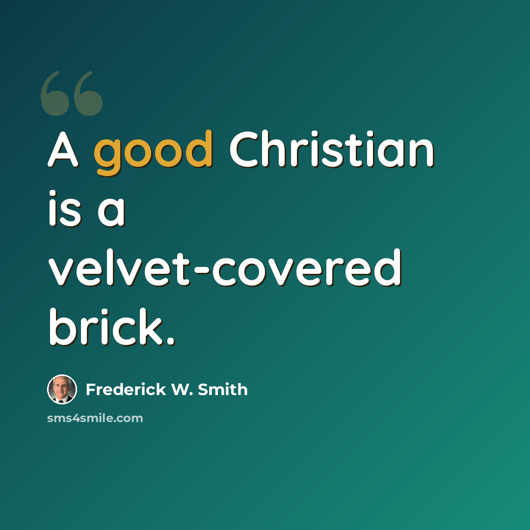 “A good Christian is a velvet-covered brick.” quote by Frederick W. Smith