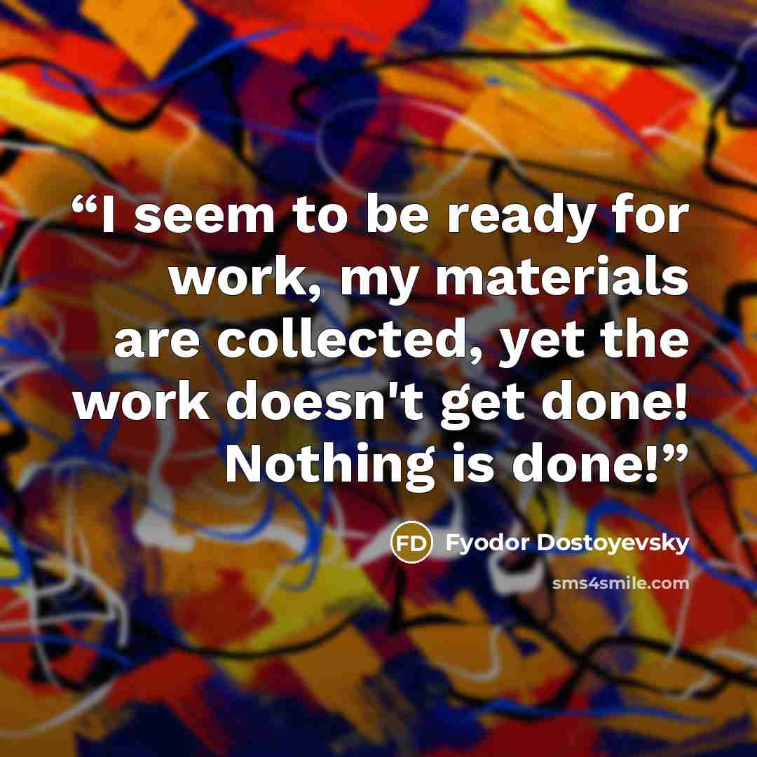 “I seem to be ready for work, my materials are collected, yet the work doesn't get done! Nothing is done!” quote by Fyodor Dostoyevsky