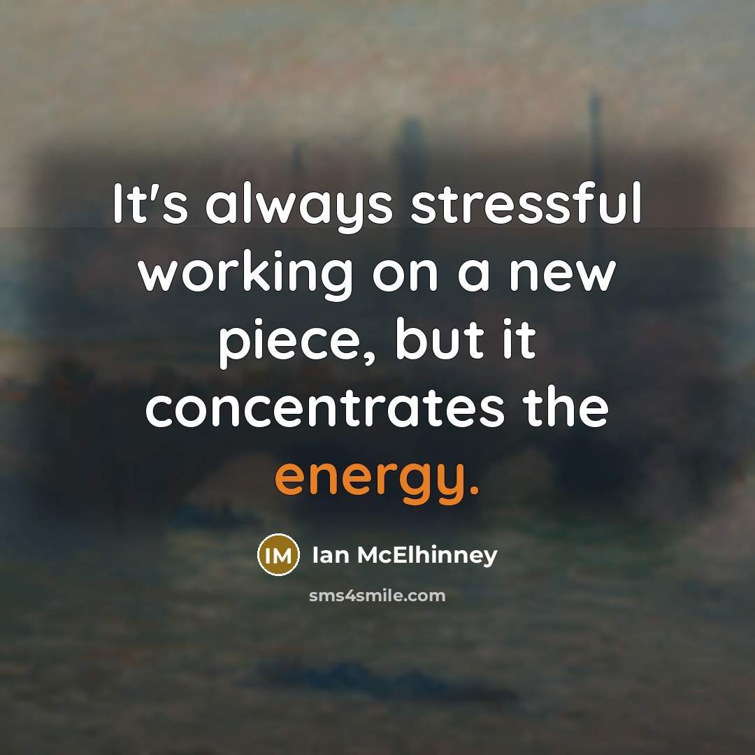 “It's always stressful working on a new piece, but it concentrates the energy.” quote by Ian McElhinney