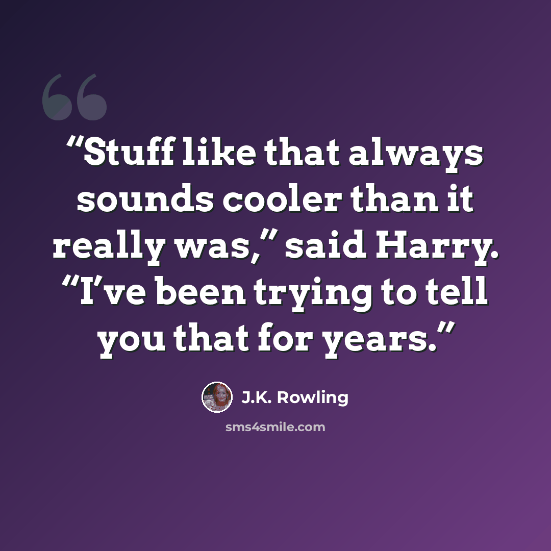 “Stuff like that always sounds cooler than it really was,” said Harry. “I’ve been trying to tell you that for years.” quote by J.K. Rowling