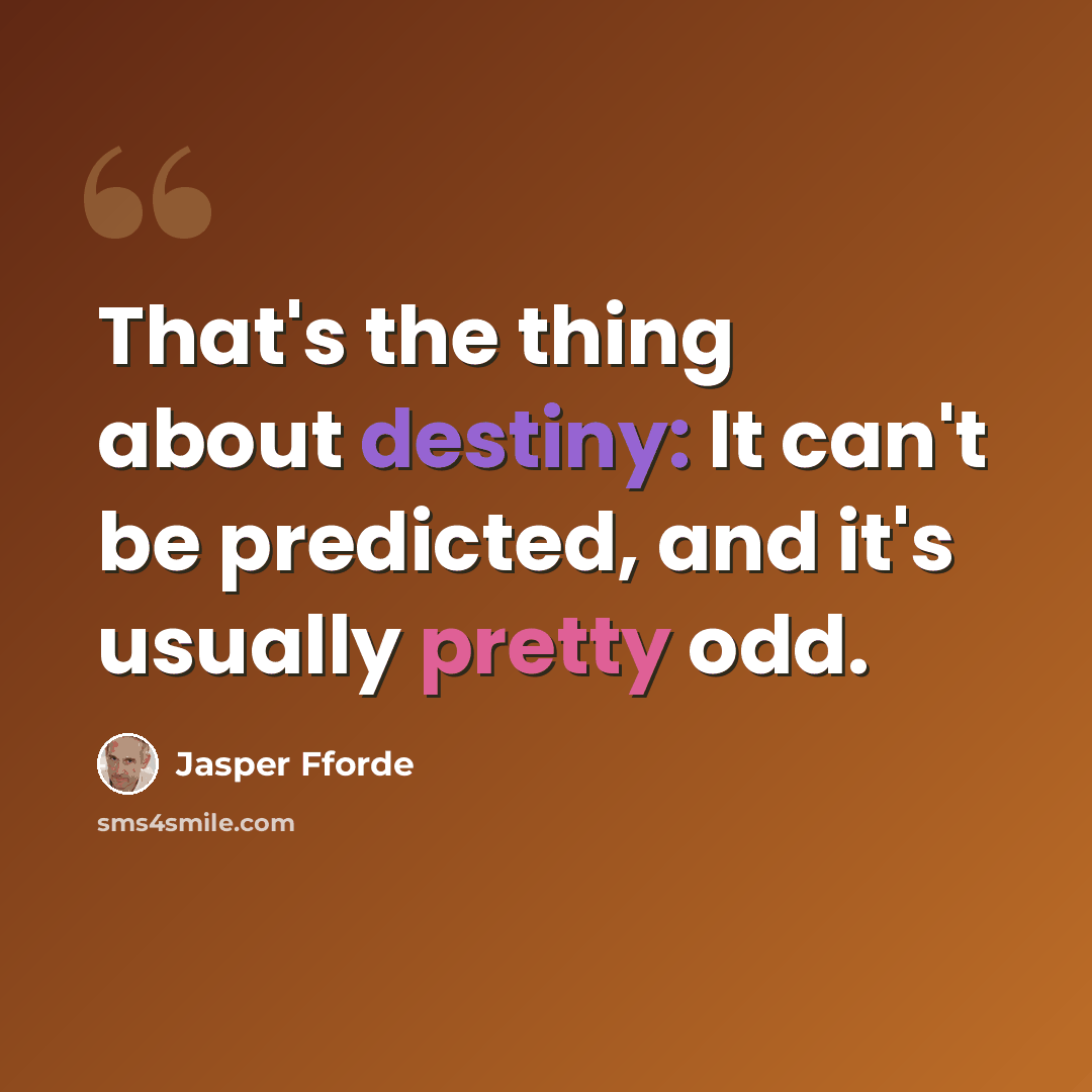 “That's the thing about destiny: It can't be predicted, and it's usually pretty odd.” quote by Jasper Fforde