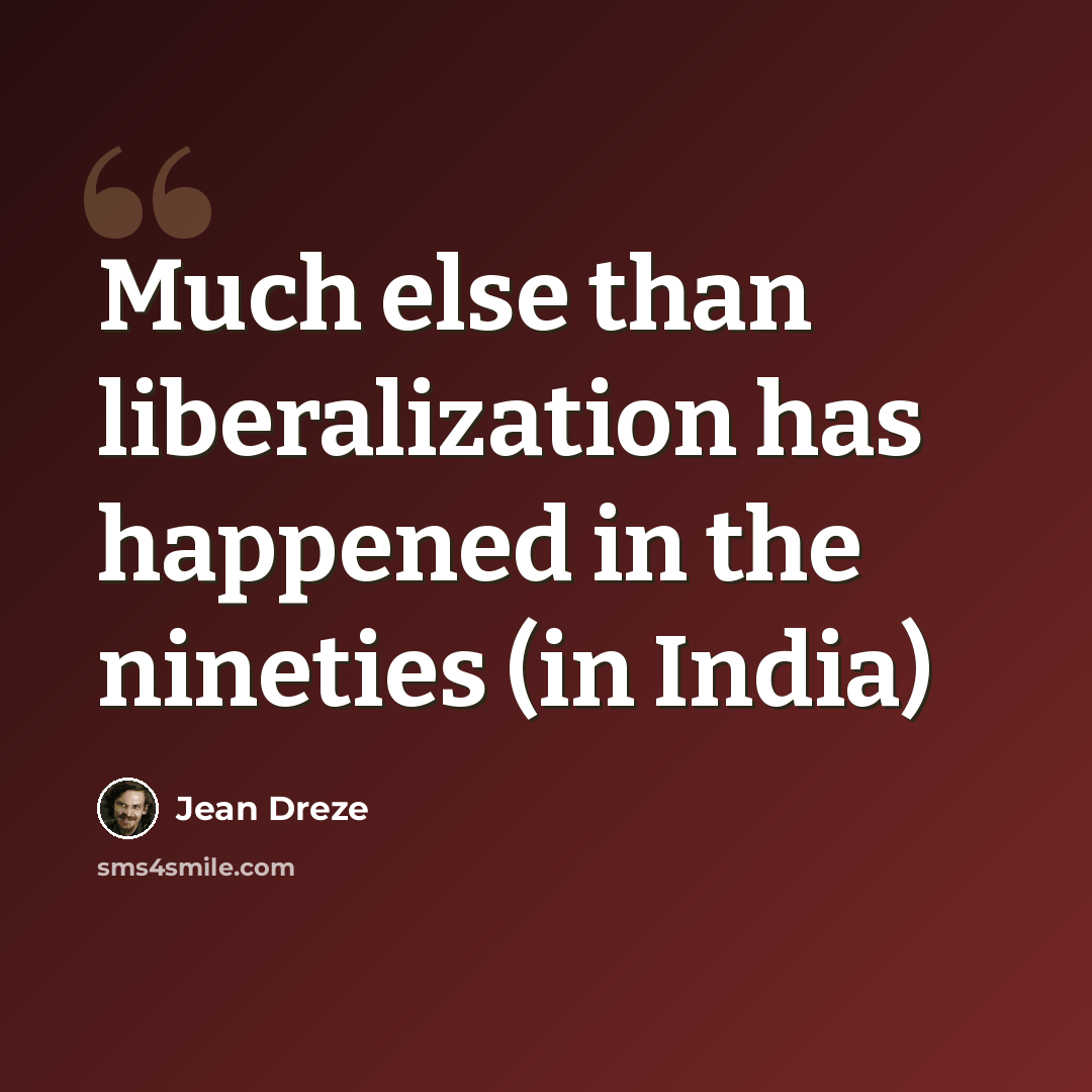 “Much else than liberalization has happened in the nineties (in India)” quote by Jean Dreze