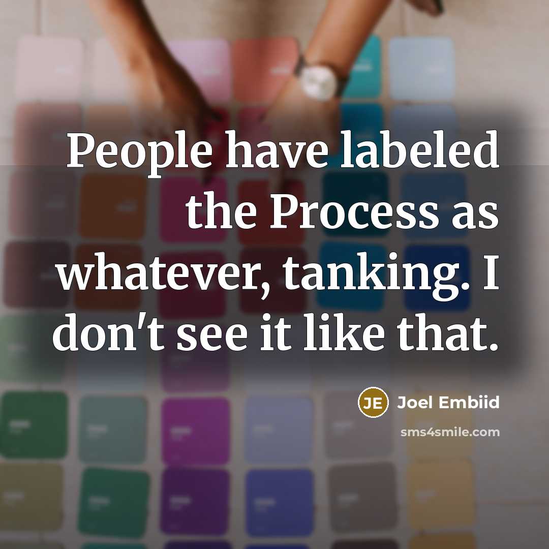 “People have labeled the Process as whatever, tanking. I don't see it like that.” quote by Joel Embiid
