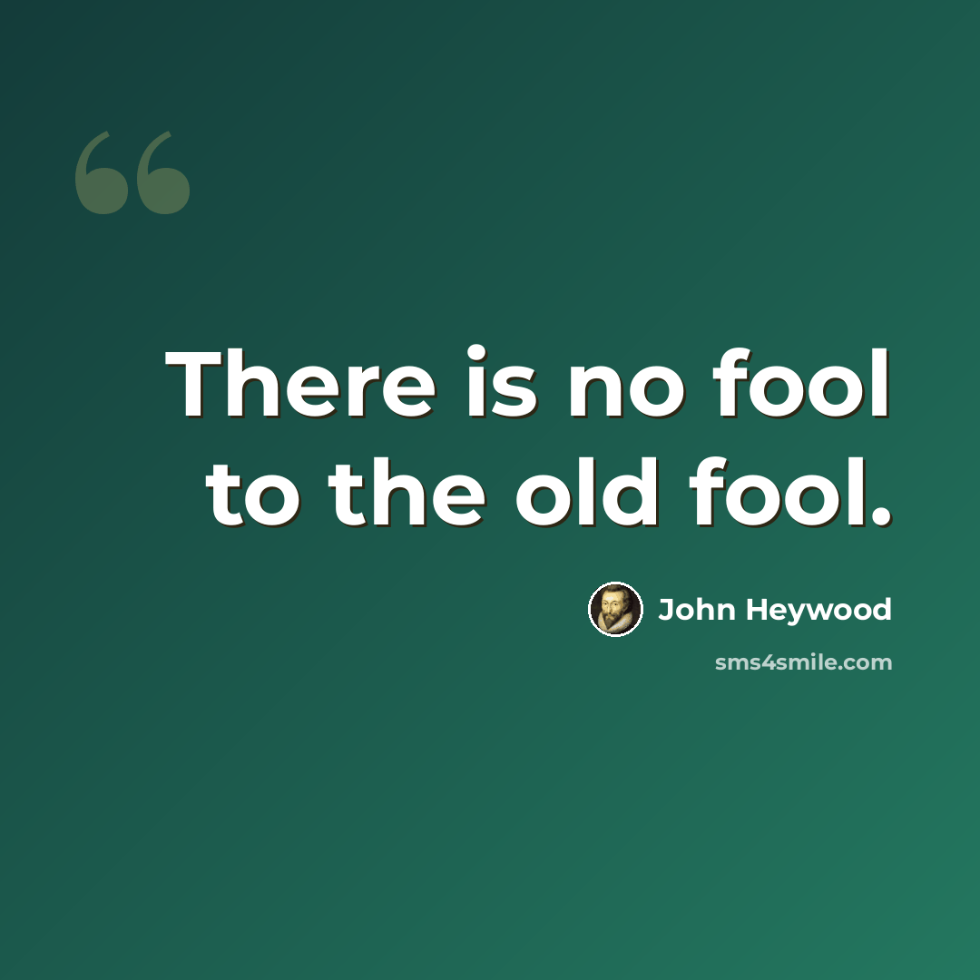 “There is no fool to the old fool.” quote by John Heywood
