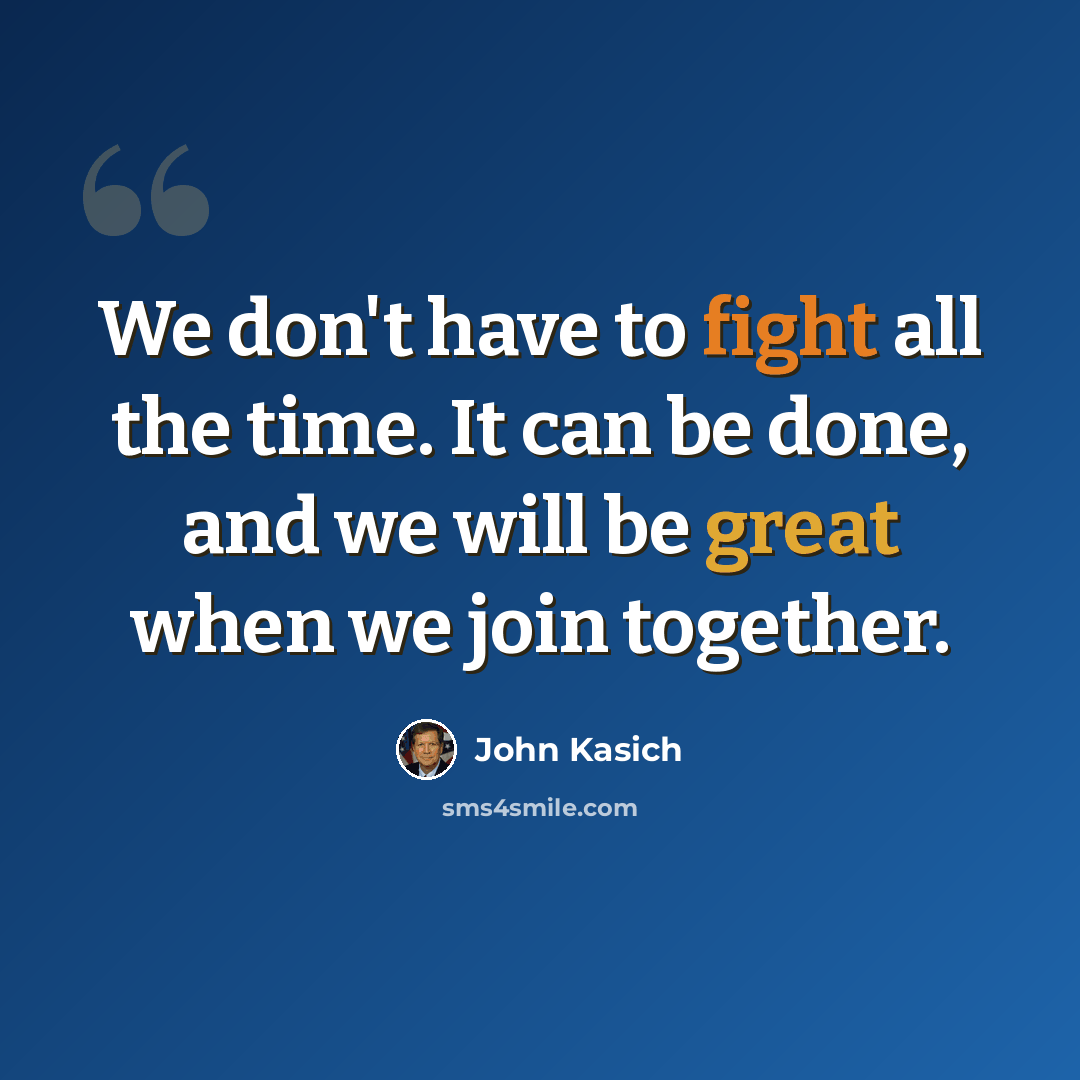 “We don't have to fight all the time. It can be done, and we will be great when we join together.” quote by John Kasich