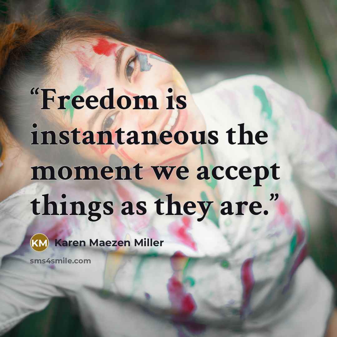 “Freedom is instantaneous the moment we accept things as they are.” quote by Karen Maezen Miller