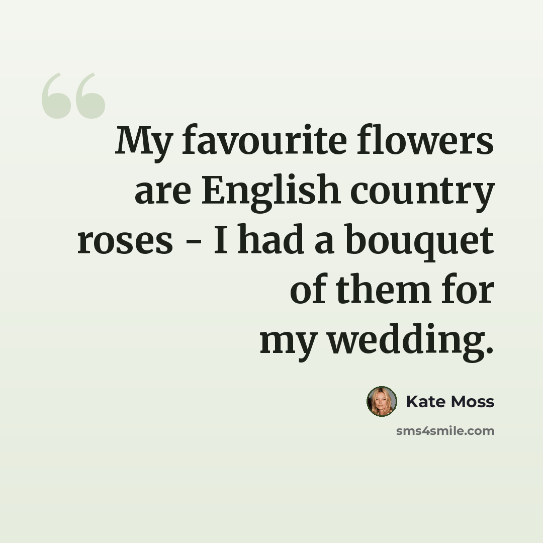 “My favourite flowers are English country roses - I had a bouquet of them for my wedding.” quote by Kate Moss