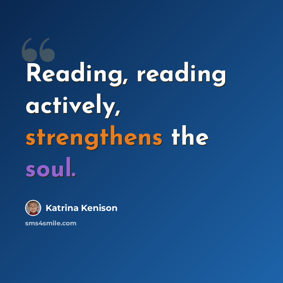 “Reading, reading actively, strengthens the soul.” quote by Katrina Kenison