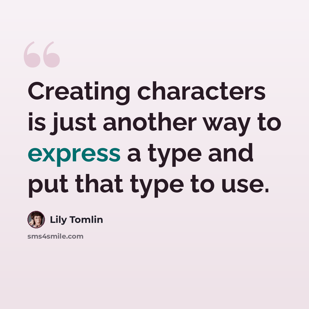 “Creating characters is just another way to express a type and put that type to use.” quote by Lily Tomlin