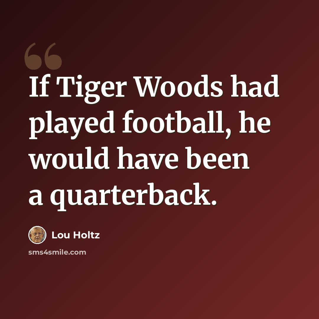 “If Tiger Woods had played football, he would have been a quarterback.” quote by Lou Holtz