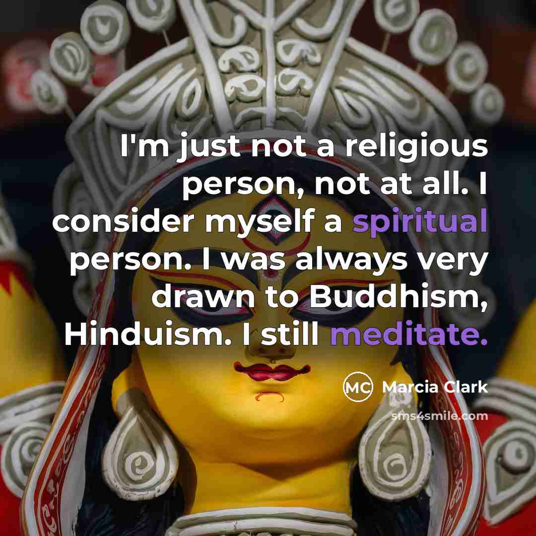 “I'm just not a religious person, not at all. I consider myself a spiritual person. I was always very drawn to Buddhism, Hinduism. I still meditate.” quote by Marcia Clark